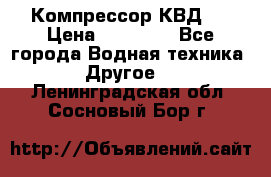 Компрессор КВД . › Цена ­ 45 000 - Все города Водная техника » Другое   . Ленинградская обл.,Сосновый Бор г.